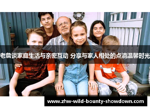 老詹谈家庭生活与亲密互动 分享与家人相处的点滴温馨时光