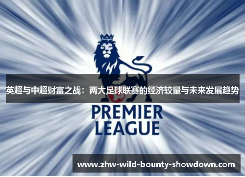 英超与中超财富之战:两大足球联赛的经济较量与未来发展趋势 英超与中超财富之战:两大足球联赛的经济较量与未来发展趋势