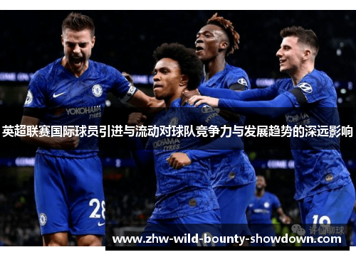 英超联赛国际球员引进与流动对球队竞争力与发展趋势的深远影响 英超联赛国际球员引进与流动对球队竞争力与发展趋势的深远影响