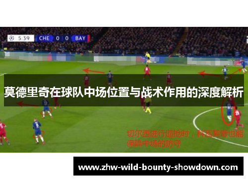 莫德里奇在球队中场位置与战术作用的深度解析 莫德里奇在球队中场位置与战术作用的深度解析