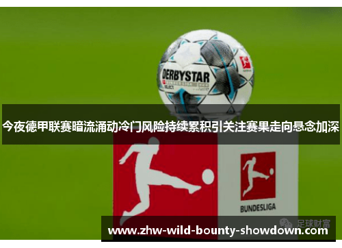 今夜德甲联赛暗流涌动冷门风险持续累积引关注赛果走向悬念加深