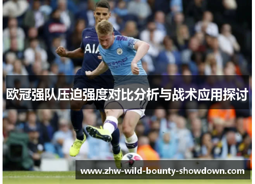 欧冠强队压迫强度对比分析与战术应用探讨 欧冠强队压迫强度对比分析与战术应用探讨