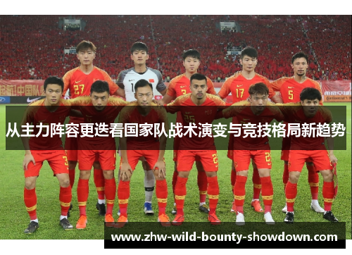 从主力阵容更迭看国家队战术演变与竞技格局新趋势