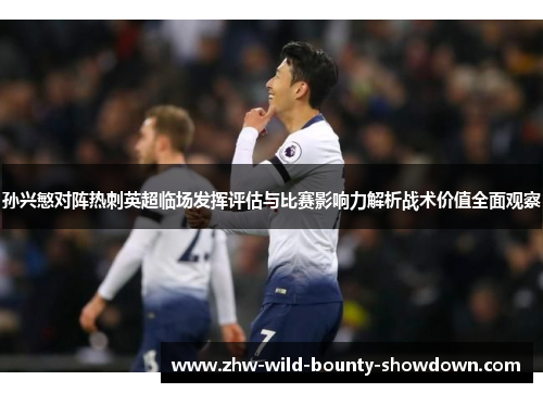 孙兴慜对阵热刺英超临场发挥评估与比赛影响力解析战术价值全面观察