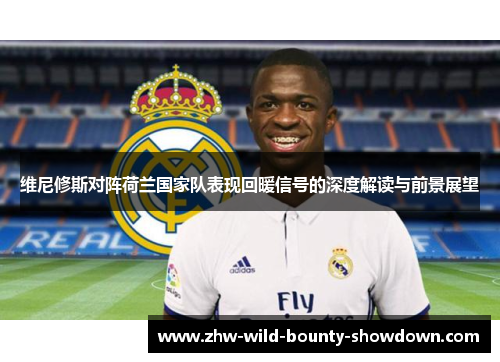 维尼修斯对阵荷兰国家队表现回暖信号的深度解读与前景展望