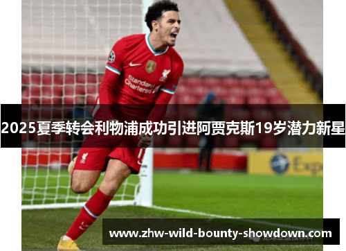 2025夏季转会利物浦成功引进阿贾克斯19岁潜力新星 2025夏季转会利物浦成功引进阿贾克斯19岁潜力新星