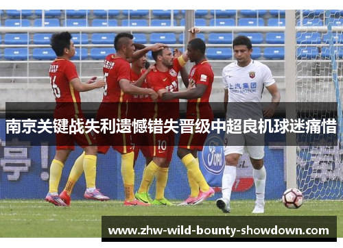 南京关键战失利遗憾错失晋级中超良机球迷痛惜 南京关键战失利遗憾错失晋级中超良机球迷痛惜