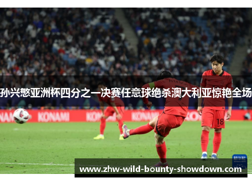 孙兴慜亚洲杯四分之一决赛任意球绝杀澳大利亚惊艳全场