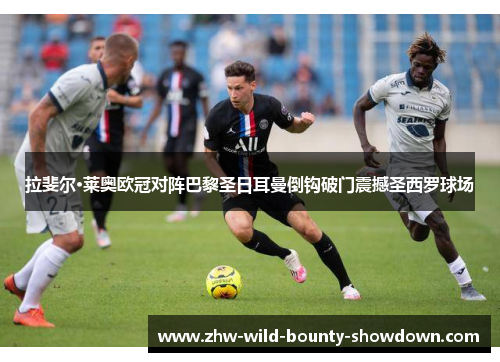 拉斐尔·莱奥欧冠对阵巴黎圣日耳曼倒钩破门震撼圣西罗球场