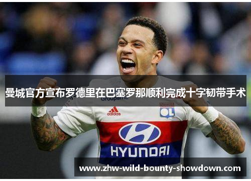 曼城官方宣布罗德里在巴塞罗那顺利完成十字韧带手术