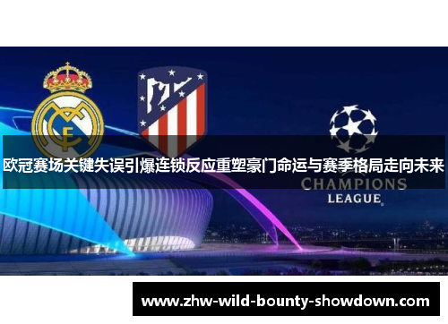 欧冠赛场关键失误引爆连锁反应重塑豪门命运与赛季格局走向未来