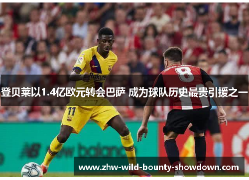 登贝莱以1.4亿欧元转会巴萨 成为球队历史最贵引援之一
