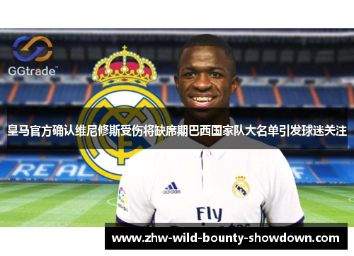 皇马官方确认维尼修斯受伤将缺席期巴西国家队大名单引发球迷关注