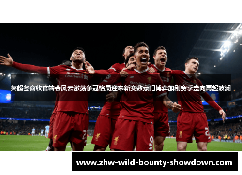 英超冬窗收官转会风云激荡争冠格局迎来新变数豪门博弈加剧赛季走向再起波澜