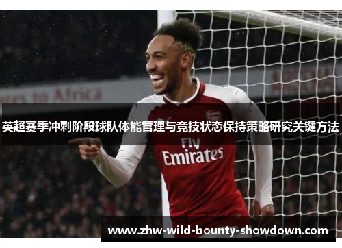 英超赛季冲刺阶段球队体能管理与竞技状态保持策略研究关键方法