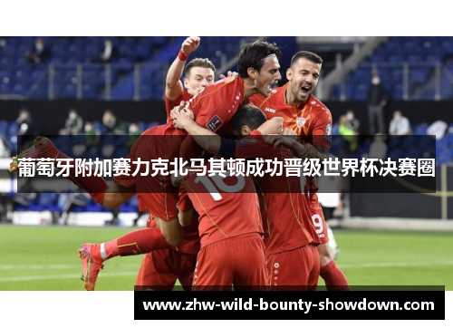 葡萄牙附加赛力克北马其顿成功晋级世界杯决赛圈