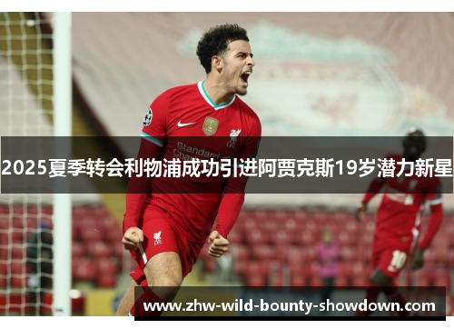 2025夏季转会利物浦成功引进阿贾克斯19岁潜力新星