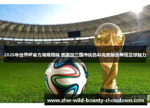 2026年世界杯官方海报揭晓 美墨加三国传统色彩完美融合展现足球魅力