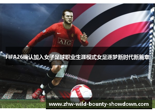 FIFA26确认加入女子足球职业生涯模式女足逐梦新时代新篇章 FIFA26确认加入女子足球职业生涯模式女足逐梦新时代新篇章