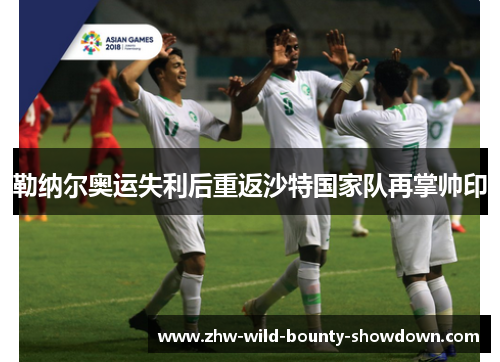 勒纳尔奥运失利后重返沙特国家队再掌帅印 勒纳尔奥运失利后重返沙特国家队再掌帅印