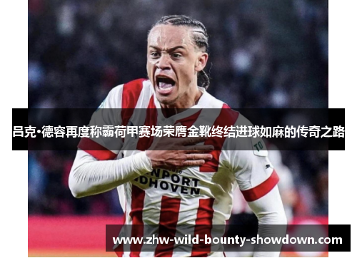 吕克·德容再度称霸荷甲赛场荣膺金靴终结进球如麻的传奇之路