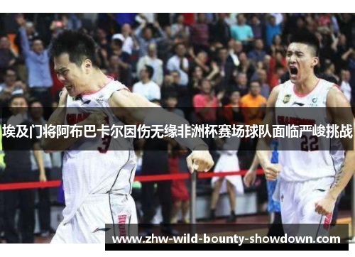 埃及门将阿布巴卡尔因伤无缘非洲杯赛场球队面临严峻挑战