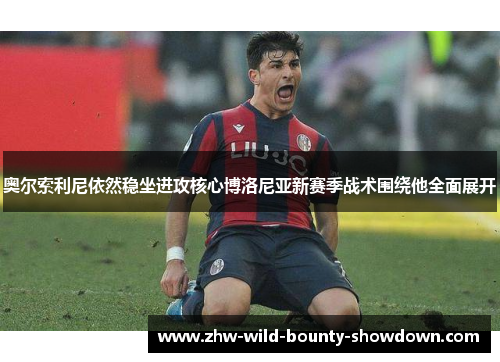 奥尔索利尼依然稳坐进攻核心博洛尼亚新赛季战术围绕他全面展开