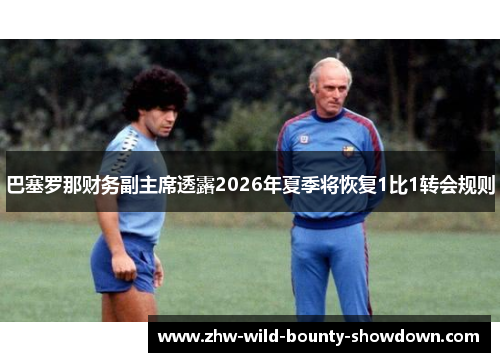巴塞罗那财务副主席透露2026年夏季将恢复1比1转会规则