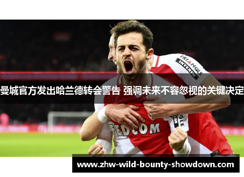 曼城官方发出哈兰德转会警告 强调未来不容忽视的关键决定