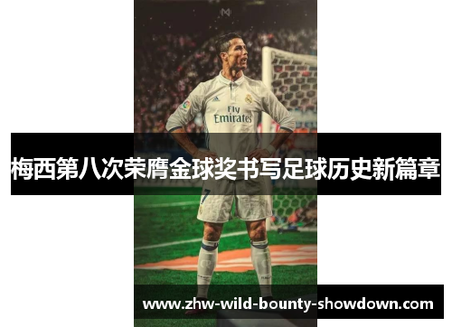 梅西第八次荣膺金球奖书写足球历史新篇章