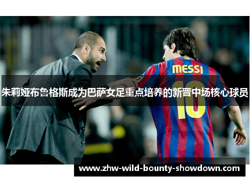 朱莉娅布鲁格斯成为巴萨女足重点培养的新晋中场核心球员