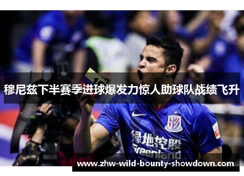 穆尼兹下半赛季进球爆发力惊人助球队战绩飞升