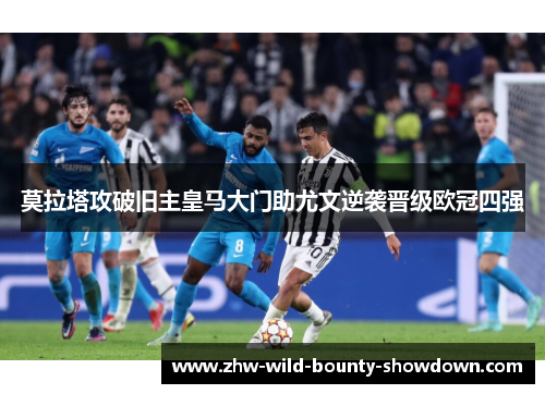 莫拉塔攻破旧主皇马大门助尤文逆袭晋级欧冠四强