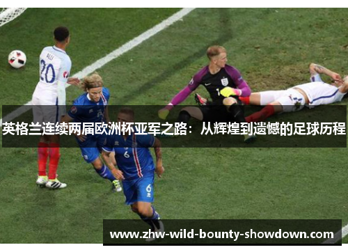 英格兰连续两届欧洲杯亚军之路：从辉煌到遗憾的足球历程