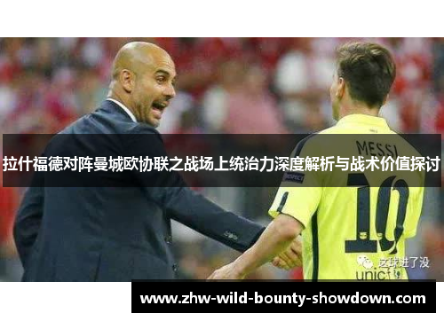 拉什福德对阵曼城欧协联之战场上统治力深度解析与战术价值探讨