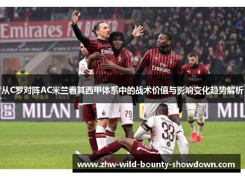 从C罗对阵AC米兰看其西甲体系中的战术价值与影响变化趋势解析