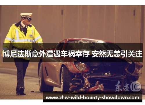 博尼法斯意外遭遇车祸幸存 安然无恙引关注