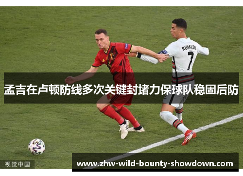 孟吉在卢顿防线多次关键封堵力保球队稳固后防