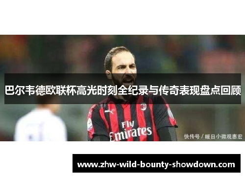 巴尔韦德欧联杯高光时刻全纪录与传奇表现盘点回顾