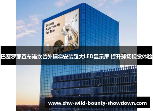 巴塞罗那宣布诺坎普外墙将安装超大LED显示屏 提升球场视觉体验