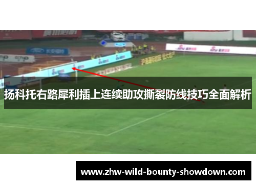 扬科托右路犀利插上连续助攻撕裂防线技巧全面解析
