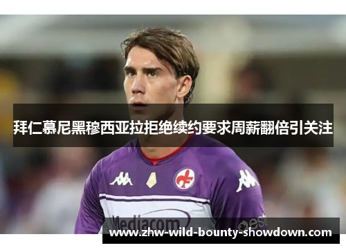 拜仁慕尼黑穆西亚拉拒绝续约要求周薪翻倍引关注