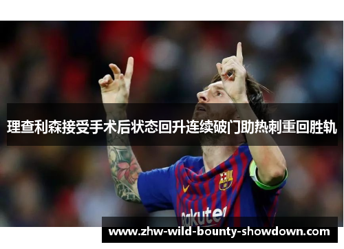 理查利森接受手术后状态回升连续破门助热刺重回胜轨